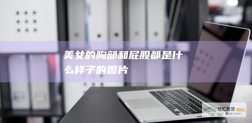 美女的胸部和屁股都是什么样子的图片
