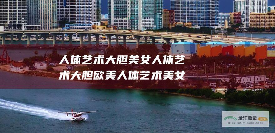 人体艺术大胆美女人体艺术大胆欧美人体艺术美女