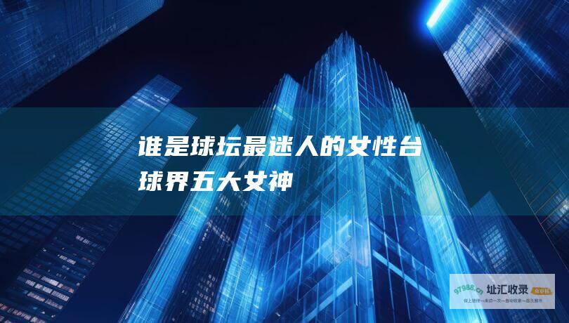 谁是球坛最迷人的女性 台球界五大女神