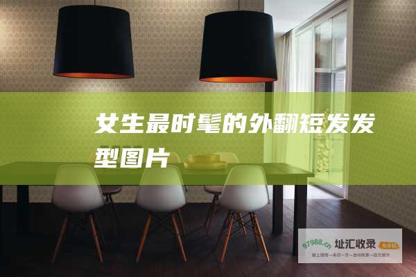 女生最时髦的外翻短发发型图片