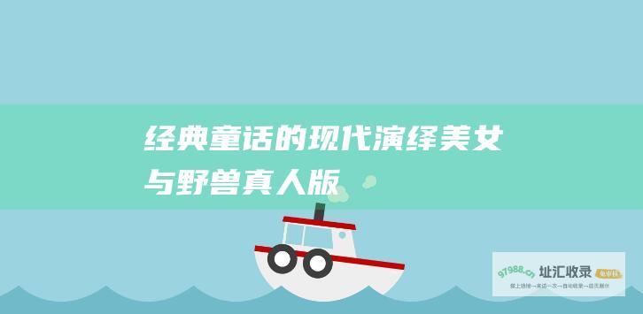 经典童话的现代演绎美女与野兽真人版