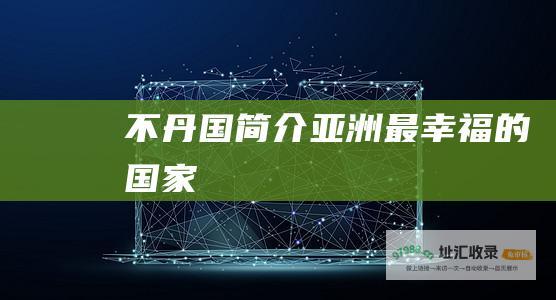 不丹国简介亚洲最幸福的国家