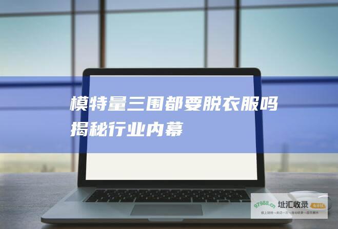 模特量三围都要脱衣服吗 揭秘行业内幕