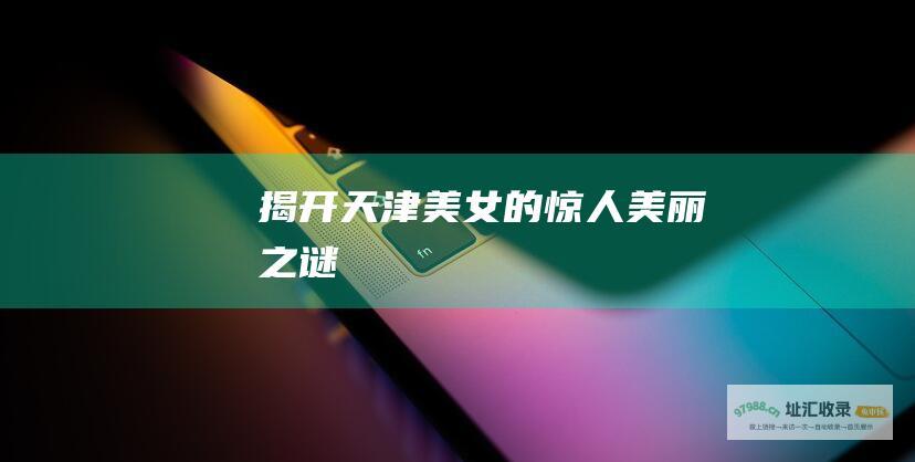 揭开天津美女的惊人美丽之谜