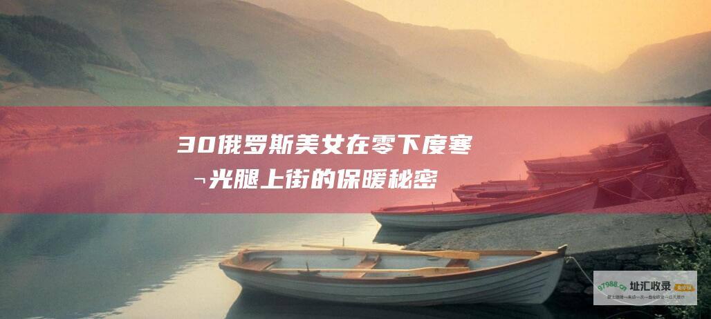 30俄罗斯美女在零下度寒冬光腿上街的保暖秘密