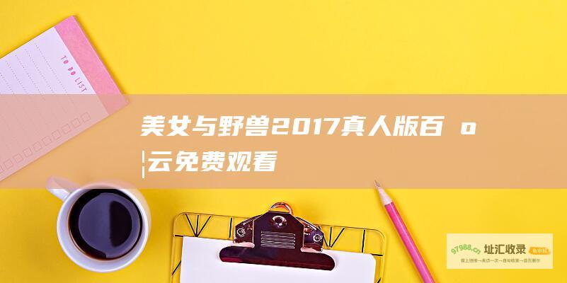 美女与野兽2017真人版百度云免费观看