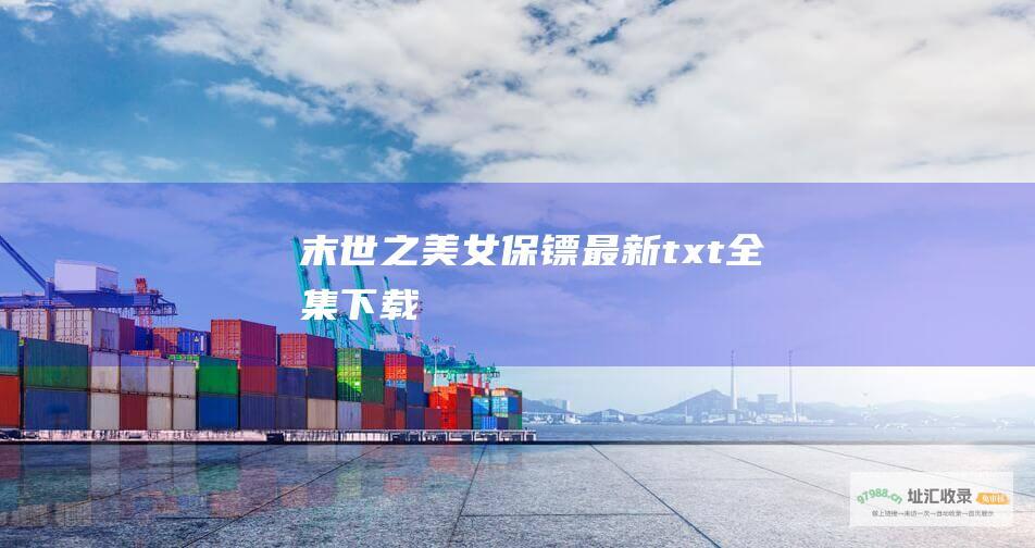 末世之美女保镖 最新txt全集下载