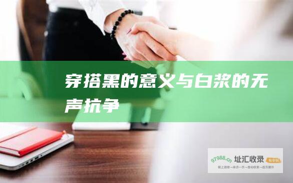 穿搭黑的意义与白浆的无声抗争