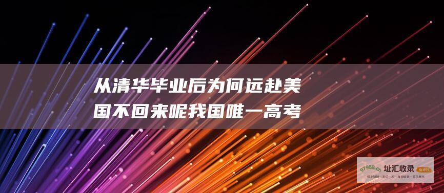 从清华毕业后 为何远赴美国不回来呢 我国唯一高考750分的女状元