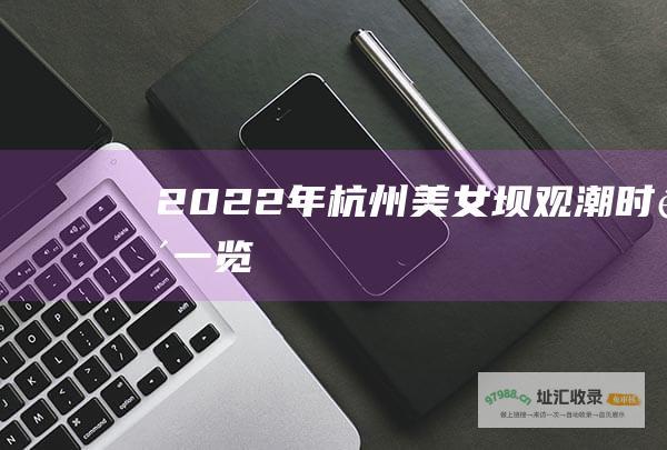2022年杭州美女坝观潮时间一览