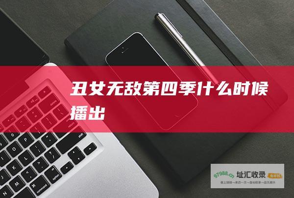 丑女无敌第四季什么时候播出