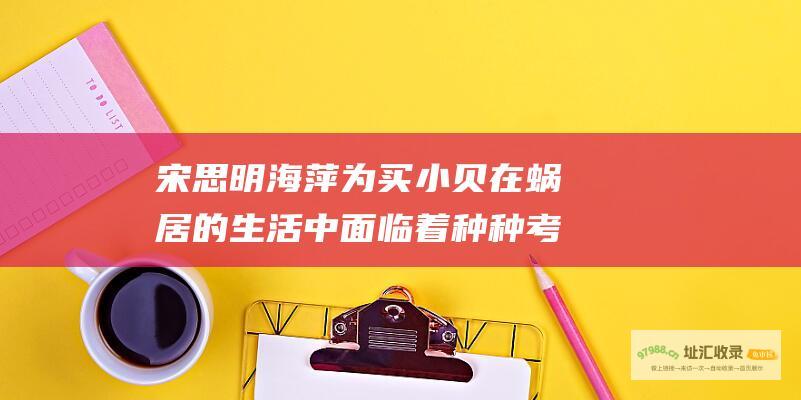 宋思明 海萍为买 小贝 在蜗居的生活中面临着种种考验 苏淳 分集剧情简介 海藻 海萍 蜗居 李阿姨等几位主角