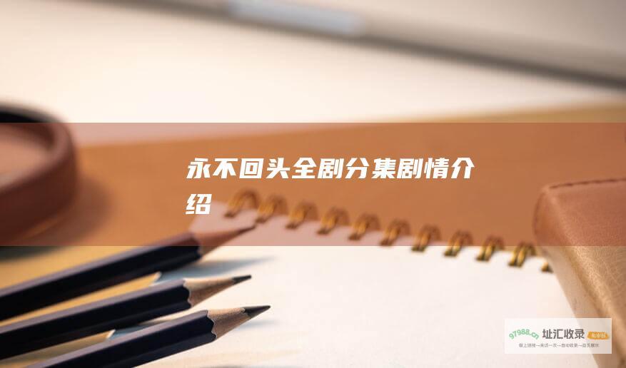 永不回头全剧分集剧情介绍