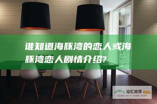 谁知道海豚湾的恋人或海豚湾恋人剧情介绍?