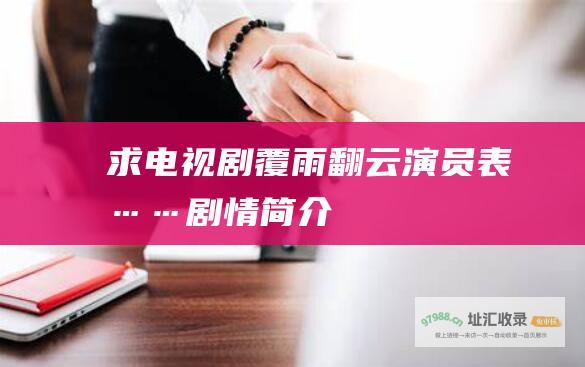 求电视剧覆雨翻云演员表……剧情简介