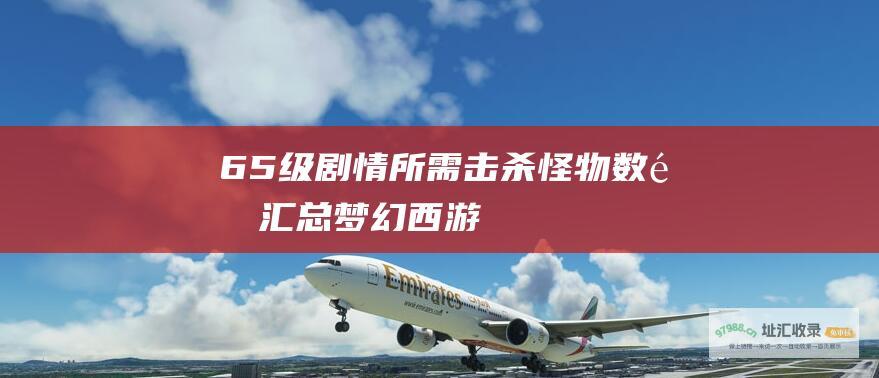 65级剧情所需击杀怪物数量汇总梦幻西游