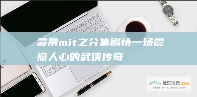 霹雳mit之分集剧情一场震撼人心的武侠传奇