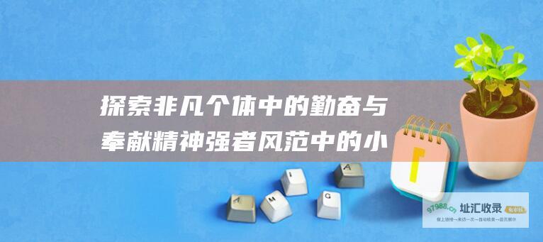 探索非凡个体中的勤奋与奉献精神强者风范中的小