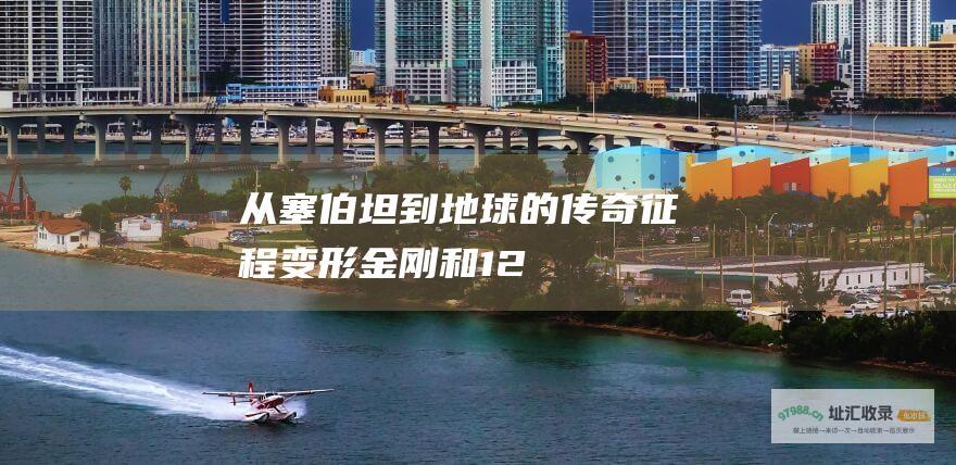 从塞伯坦到地球的传奇征程 变形金刚 和 1 2