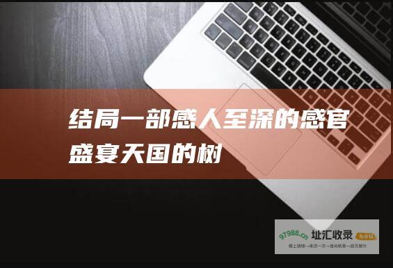 结局一部感人至深的感官盛宴天国的树