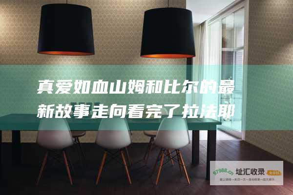 真爱如血 山姆和比尔的最新故事走向 看完了 拉法耶特 杰西卡 剧迷必知的剧透警告！杰森 真爱如血 谁把