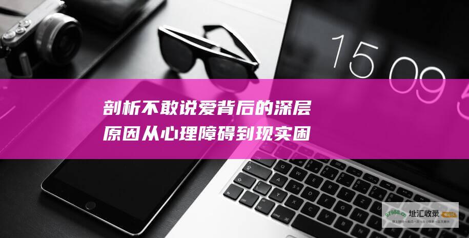 剖析不敢说爱背后的深层原因 从心理障碍到现实困境