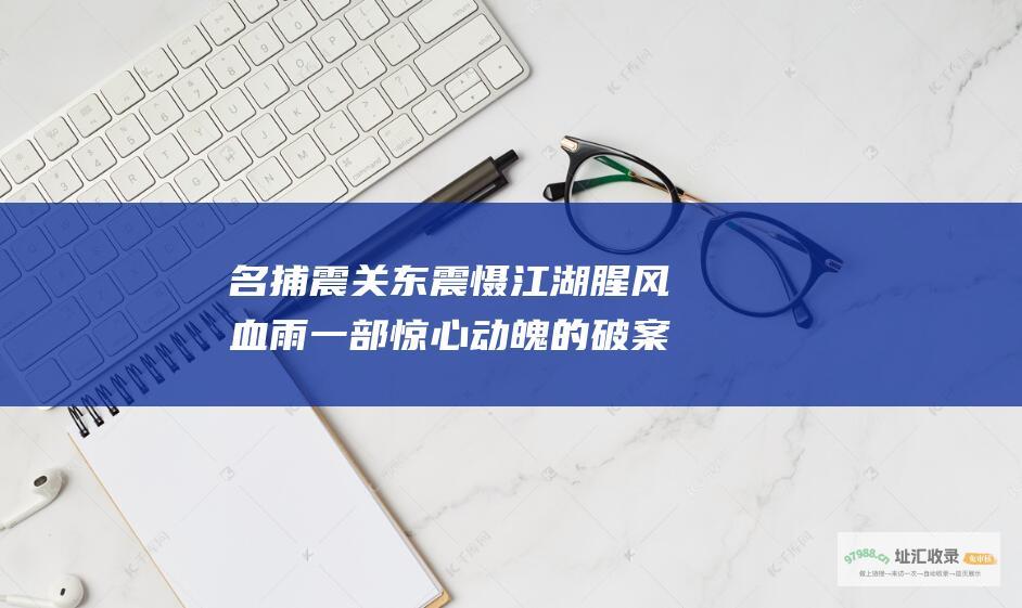 名捕震关东震慑江湖腥风血雨一部惊心动魄的破案