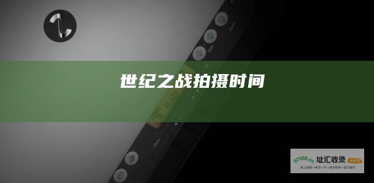 世纪之战拍摄时间