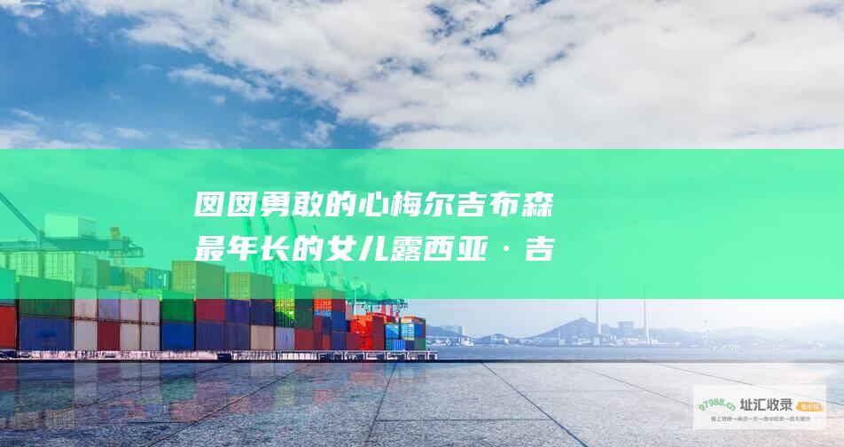 囡囡勇敢的心梅尔吉布森最年长的女儿露西亚·吉