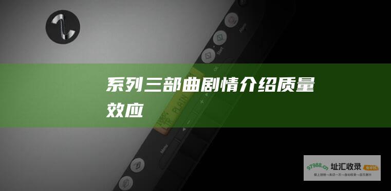 系列三部曲剧情介绍质量效应