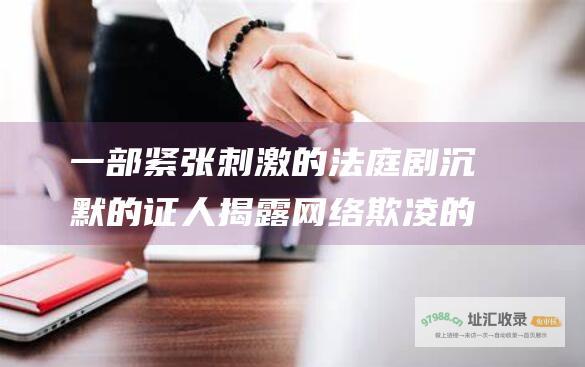 一部紧张刺激的法庭剧沉默的证人揭露网络欺凌的