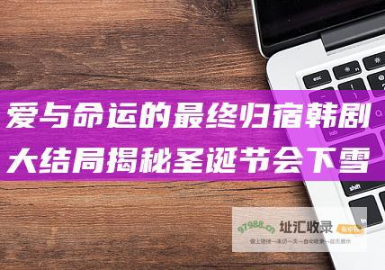 爱与命运的最终归宿 韩剧大结局揭秘 圣诞节会下雪吗