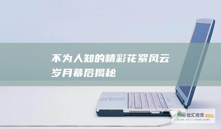 不为人知的精彩花絮 风云岁月幕后揭秘