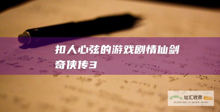 扣人心弦的游戏剧情仙剑奇侠传3