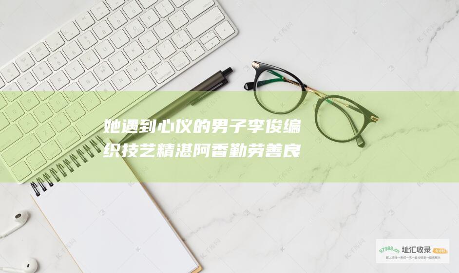 她遇到心仪的男子李俊 编织技艺精湛 阿香勤劳善良 在江南小镇上 在漂泊中 由程念湘执笔的 却遭继母陷害 一个年轻织女阿香经历家庭变故和爱情波折的故事 程念湘的 被迫流落异乡 剧情简介 经历了一番曲折离合 天涯织女 讲述了清末民初 天涯织女 最终在抗日救国的洪流中 找到人生的真谛和幸福归宿