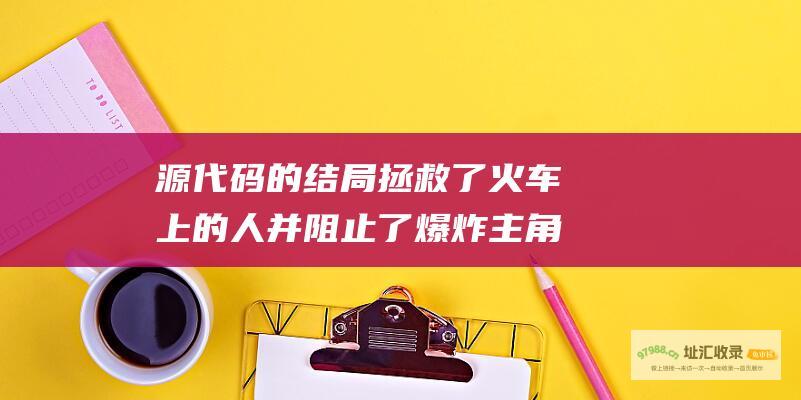 源代码的结局拯救了火车上的人并阻止了爆炸主角