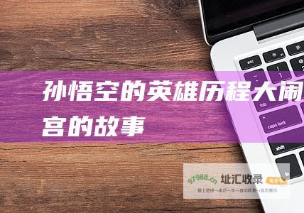 孙悟空的英雄历程大闹天宫的故事