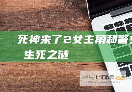 死神来了2女主角和警察的生死之谜