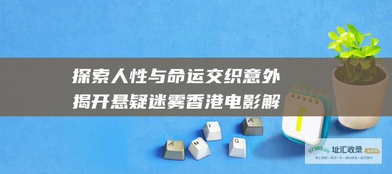 探索人性与命运交织意外揭开悬疑迷雾香港电影解