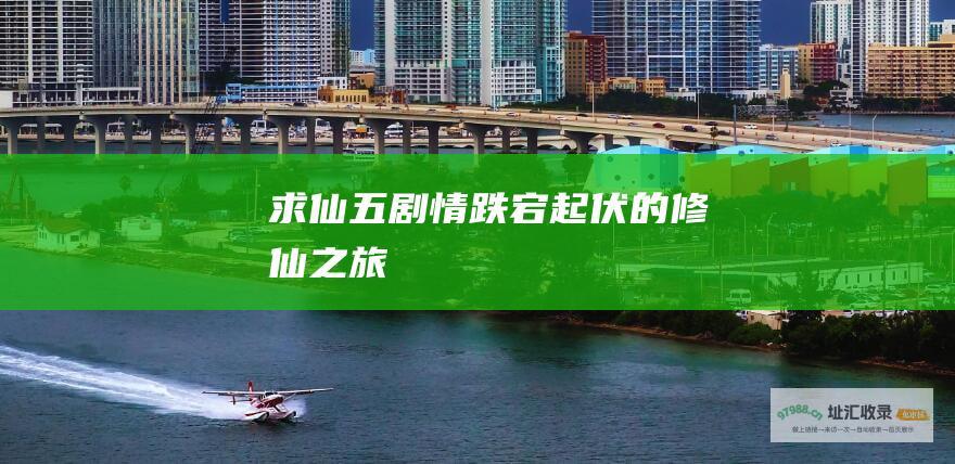 求仙五剧情跌宕起伏的修仙之旅