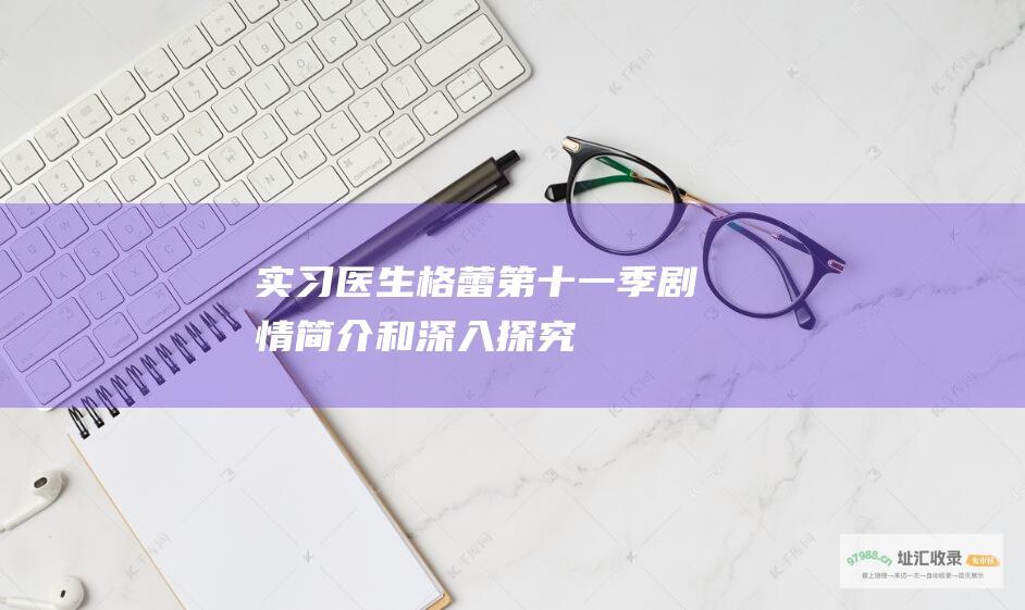 实习医生格蕾第十一季剧情简介和深入探究