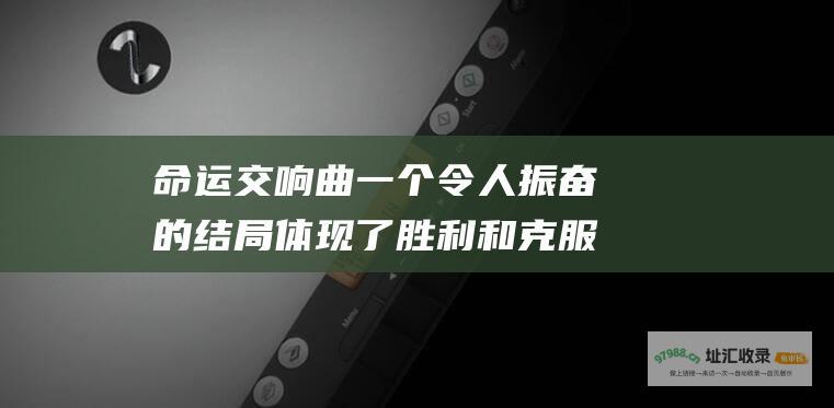 命运交响曲一个令人振奋的结局体现了胜利和克服