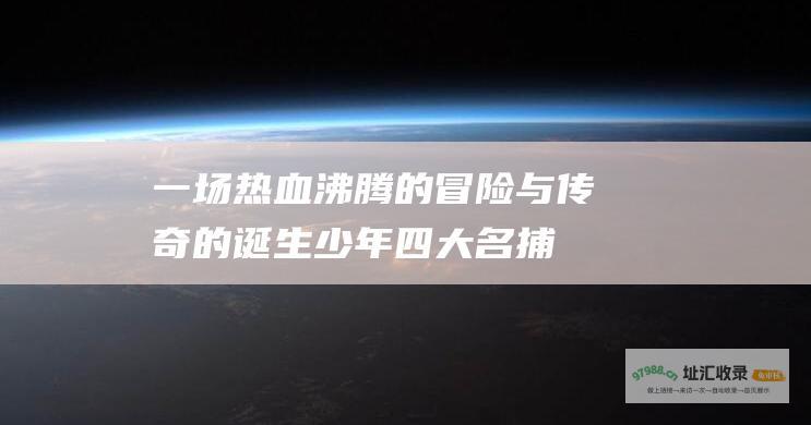 一场热血沸腾的冒险与传奇的诞生 少年四大名捕