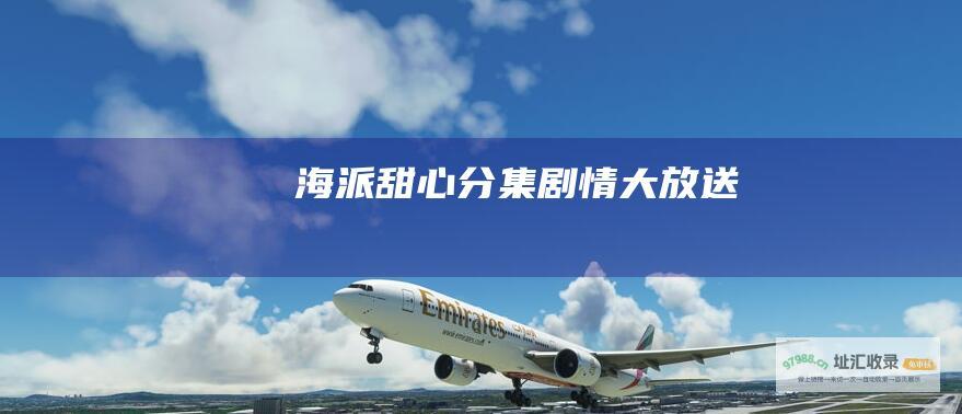 海派甜心分集剧情大放送