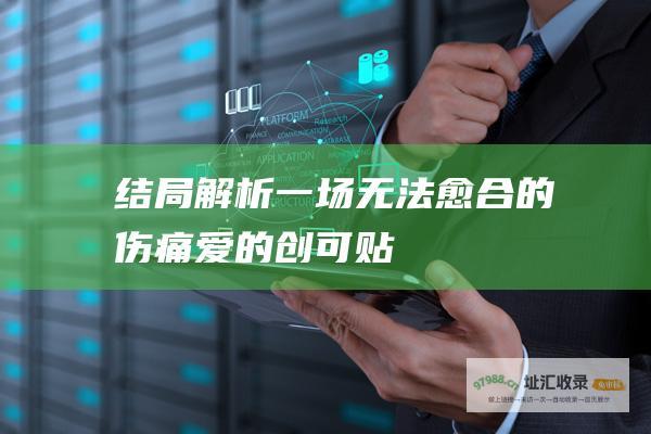 结局解析 一场无法愈合的伤痛 爱的创可贴