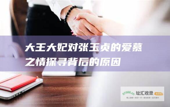 大王大妃对张玉贞的爱慕之情 探寻背后的原因