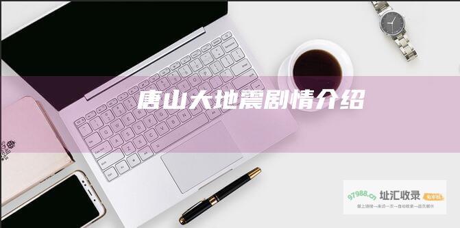 唐山大地震剧情介绍
