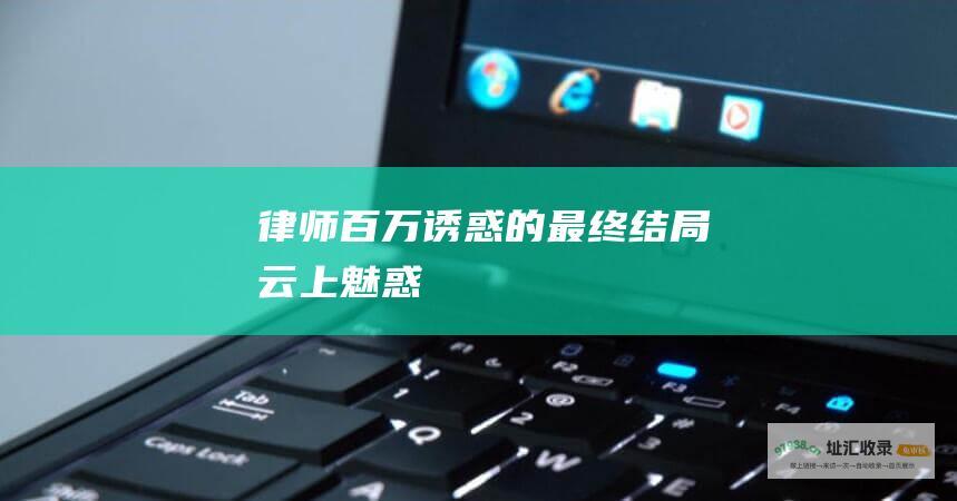 律师百万诱惑的最终结局 云上魅惑