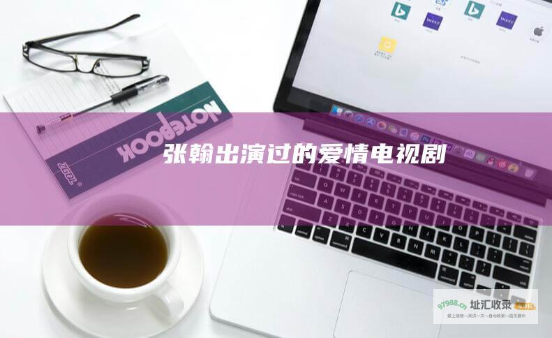 张翰出演过的爱情电视剧