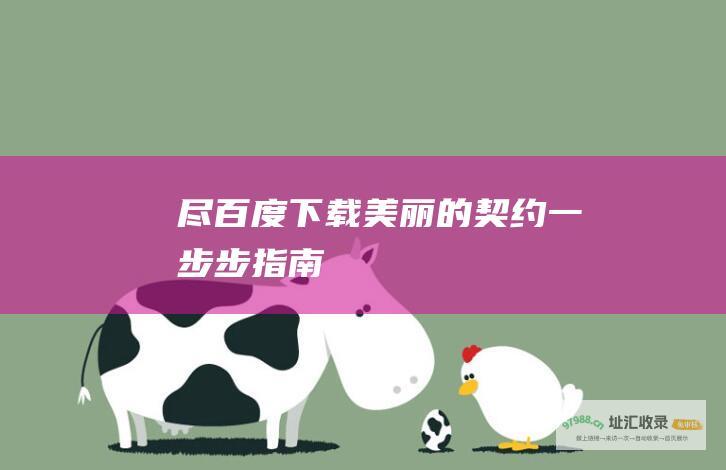 尽 百度下载 美丽的契约 一步步指南